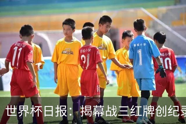 世界杯日报：揭幕战三红牌创纪录 韩国为亚洲球队取首胜