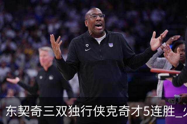 东契奇三双独行侠克奇才5连胜 火箭险胜尼克斯