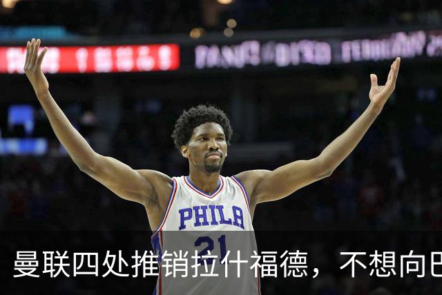 曼联四处推销拉什福德，不想向巴萨妥协！无法再逐出更衣室否则其可免费走人